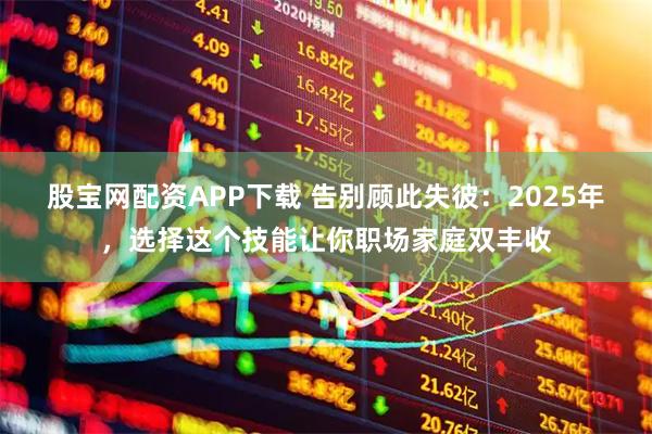 股宝网配资APP下载 告别顾此失彼：2025年，选择这个技能让你职场家庭双丰收