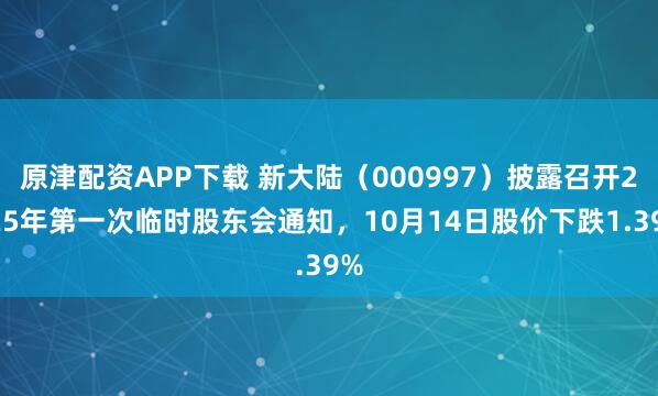 原津配资APP下载 新大陆(000997)披露召开2025年第一次临时股东会通知,10月14日股价下跌1.39%