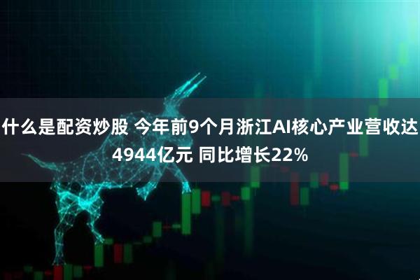 什么是配资炒股 今年前9个月浙江AI核心产业营收达4944亿元 同比增长22%