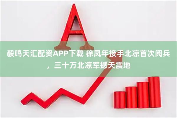 毅鸣天汇配资APP下载 徐凤年接手北凉首次阅兵，三十万北凉军撼天震地