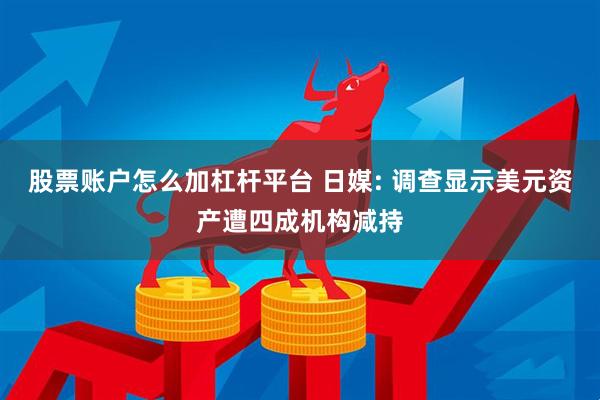 股票账户怎么加杠杆平台 日媒: 调查显示美元资产遭四成机构减持