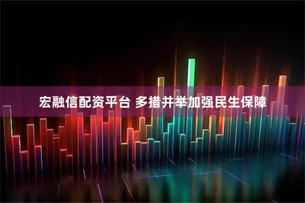 宏融信配资平台 多措并举加强民生保障