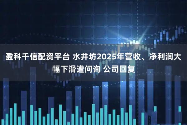 盈科千信配资平台 水井坊2025年营收、净利润大幅下滑遭问询 公司回复